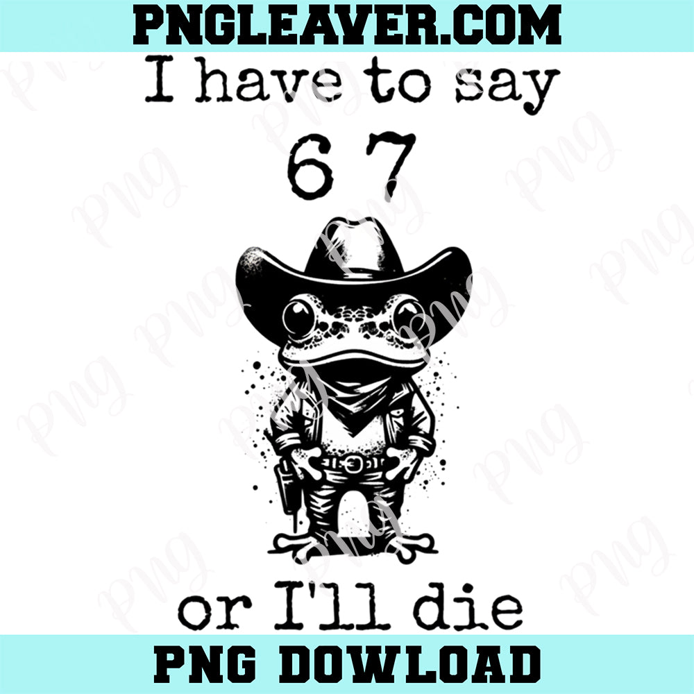 Cowboy Frog Have to say 6-7 Png, Six Seven PNG SVG, 6 7 Funny Meme 67 Shirt Svg Png