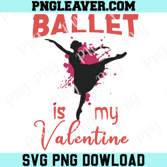 Ballet Is My Valentine Svg Png, Dancing Valentine Svg, Ballet Girl Svg